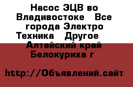 Насос ЭЦВ во Владивостоке - Все города Электро-Техника » Другое   . Алтайский край,Белокуриха г.